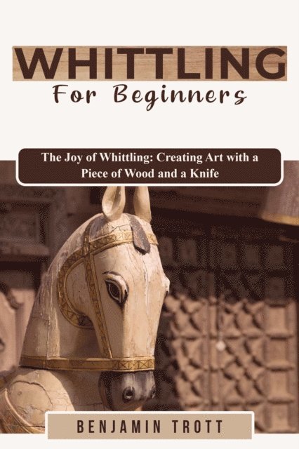 Benjamin Trott - WHITTLING FOR BEGINNERS: The Joy of Whittling, E-bok. Tillgänglighet: Lägg i varukorg