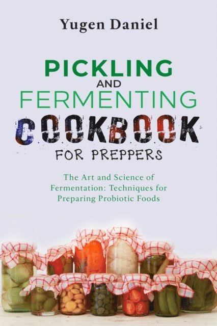 Yugen Daniel - PICKLING AND FERMENTING COOKBOOK FOR PREPPERS: The Art and Science of Fermentation, E-bok. Tillgänglighet: Lägg i varukorg