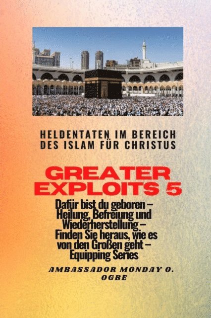 Ambassador Monday O. Ogbe - Greater Exploits - 5 - Heldentaten im Bereich des Islam für Christus Dafür sind Sie geboren, E-bok