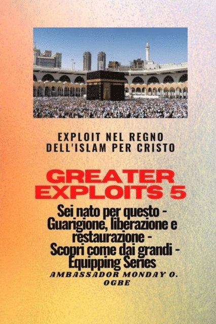 Ambassador Monday O. Ogbe - Greater Exploits - 5 - Exploit nel Regno dell'Islam per Cristo Sei nato per questo, E-bok