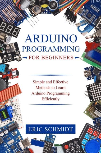 Eric Schmidt - ARDUINO PROGRAMMING FOR BEGINNERS, E-bok