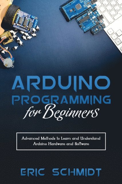 Eric Schmidt - ARDUINO PROGRAMMING FOR BEGINNERS, E-bok