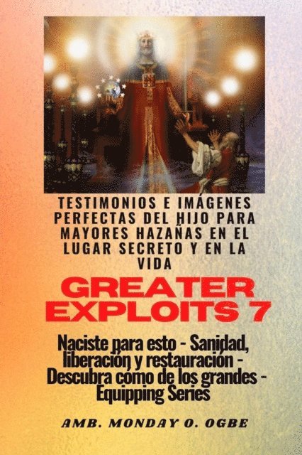 Nate Crandall, Ambassador Monday O. Ogbe - Greater Exploits - 7 - Testimonios e Imágenes Perfectas del Hijo para Mayores Hazañas, E-bok
