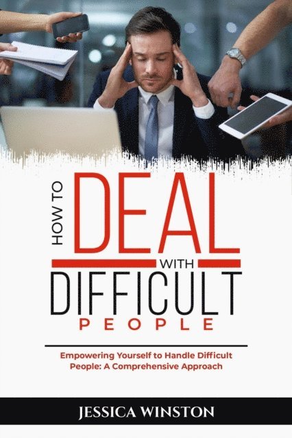 Jessica Winston - HOW TO DEAL WITH DIFFICULT PEOPLE: Empowering Yourself to Handle Difficult People, E-bok