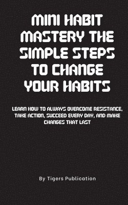 Tigers Publication - Mini Habit Mastery The Simple Steps To Change Your Habits, Häftad