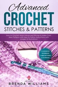 Advanced Crochet Stitches & Patterns: How to Crochet More Advanced Stitches & Make Cool, New Patterns with Easy to Follow Instructions with Images & I