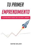 Tu Primer Emprendimiento: La Gua Para Empezar Su Negocio, Desde La Idea Hasta El Lanzamiento