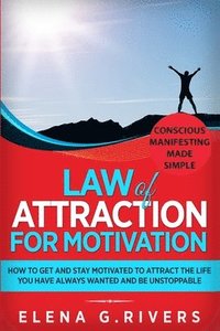 Law of Attraction for Motivation: How to Get and Stay Motivated to Attract the Life You Have Always Wanted and Be Unstoppable
