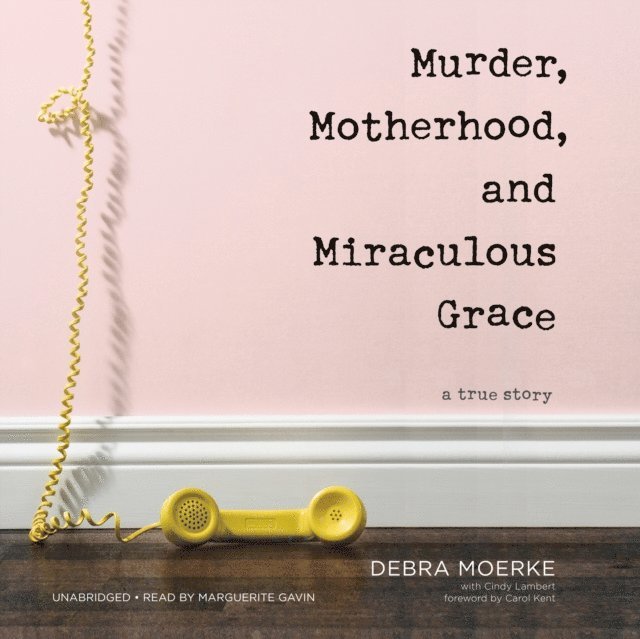 Debra Moerke - Murder, Motherhood, and Miraculous Grace, Ljudbok