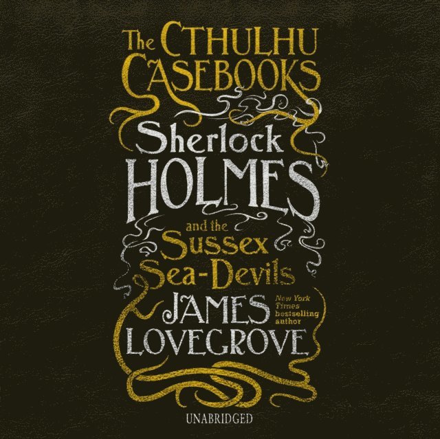 James Lovegrove - Cthulhu Casebooks: Sherlock Holmes and the Sussex Sea-Devils, Ljudbok