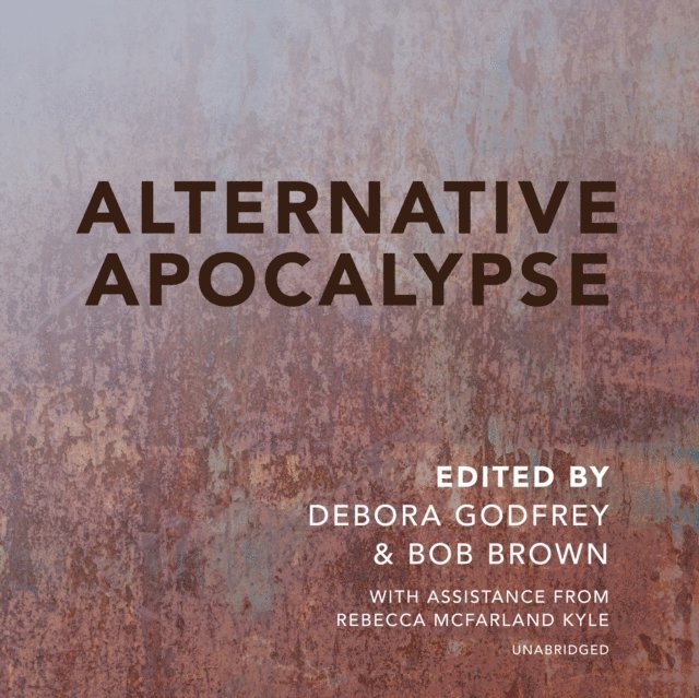 various narrators, various authors, Debora Godfrey, Rebecca McFarland Kyle, Bob Brown - Alternative Apocalypse, Ljudbok