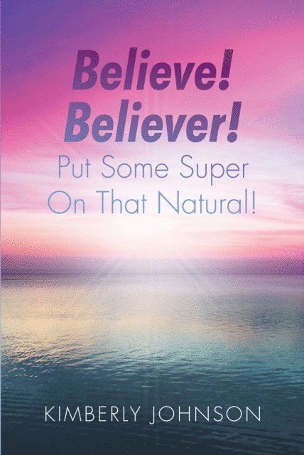 Kimberly Johnson - Believe! Believer! Put Some Super On That Natural!, E-bok
