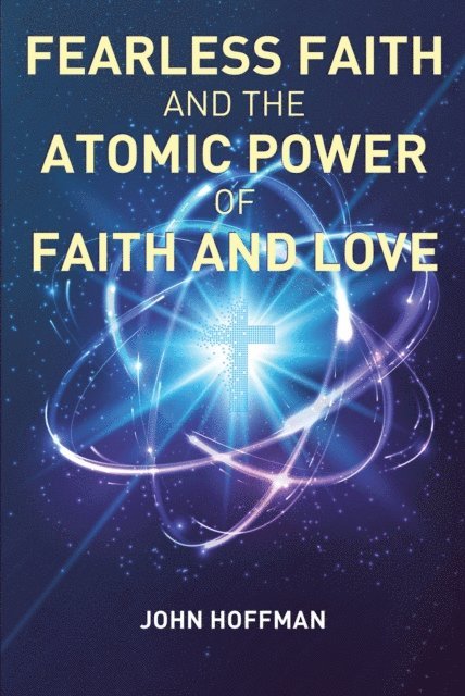 John Hoffman - Fearless Faith and the Atomic Power of Faith and Love, E-bok