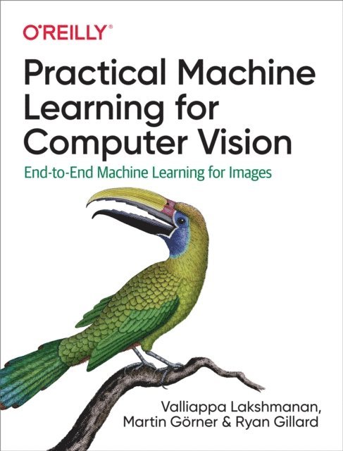 Ryan Gillard, Martin Gorner, Valliappa Lakshmanan - Practical Machine Learning for Computer Vision, E-bok
