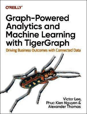 Victor Lee, Ph.D., Phuc Kien Nguyen, Xinyu Chang - Graph-Powered Analytics and Machine Learning with TigerGraph, Häftad
