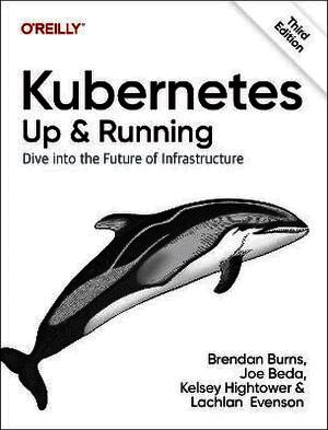 Kubernetes - Up and Running by Brendan Burns, Joe Beda, Kelsey Hightower, Lachlan Evenson
