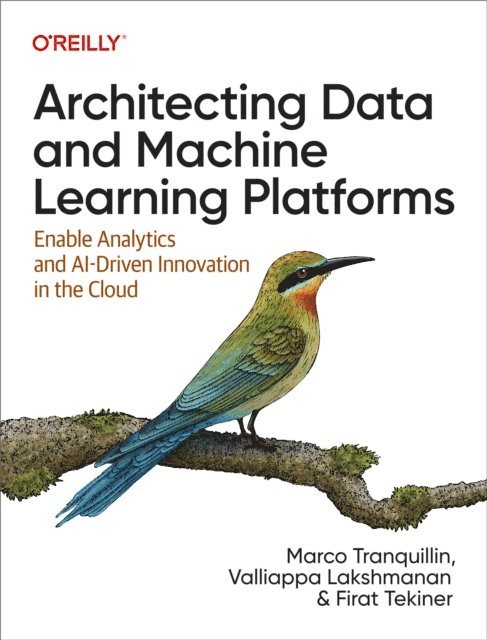 Firat Tekiner, Valliappa Lakshmanan, Marco Tranquillin - Architecting Data and Machine Learning Platforms, E-bok