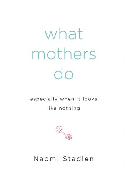 Naomi Stadlen - What Mothers Do Especially When It Looks Like Nothing, E-bok