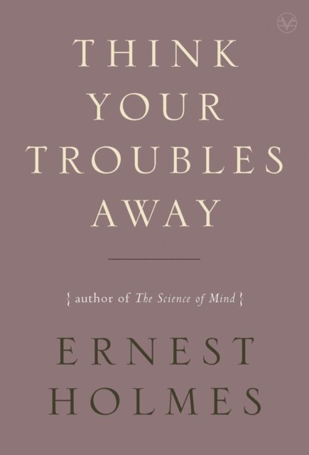 Ernest Holmes - Think Your Troubles Away, E-bok