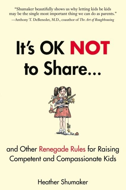Heather Shumaker - It's OK Not to Share and Other Renegade Rules for Raising Competent and Compassionate Kids, E-bok