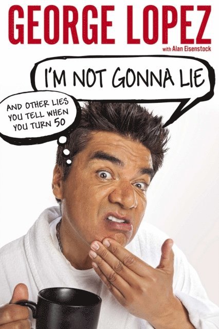 Alan Eisenstock, George Lopez - I'm Not Gonna Lie: And Other Lies You Tell When You Turn 50, E-bok