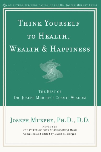 Joseph Murphy, David H. Morgan - Think Yourself to Health, Wealth & Happiness, E-bok