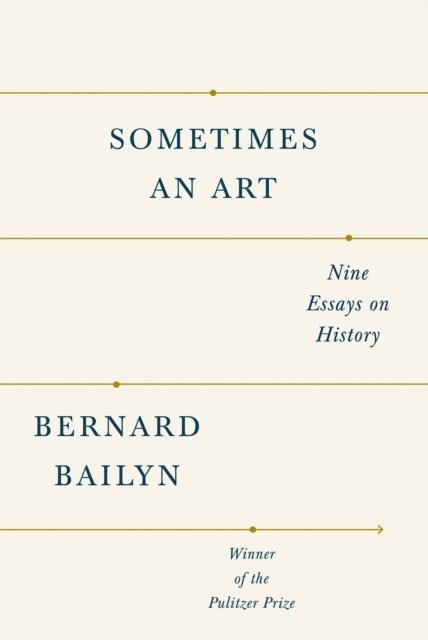 Bernard Bailyn - Sometimes an Art, E-bok