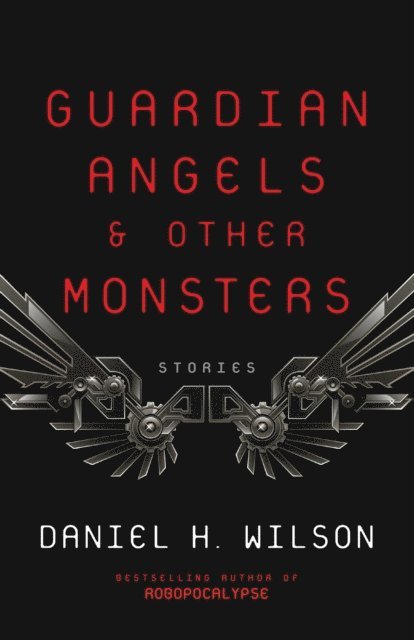 Daniel H. Wilson - Guardian Angels and Other Monsters, E-bok