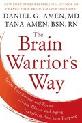 Brain Warrior's Way: Ignite Your Energy and Focus, Attack Illness and Aging, Transform Pain into Purpose