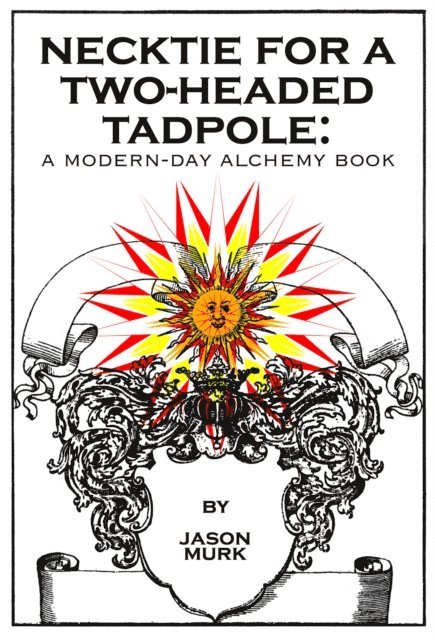 Jason Murk - Necktie for a Two-Headed Tadpole: a modern-day alchemy book, E-bok