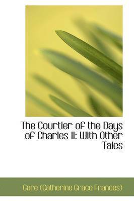 The Courtier of the Days of Charles II: With Other Tales