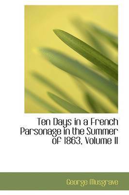 George Musgrave - Ten Days in a French Parsonage in the Summer of 1863, Volume II, Häftad