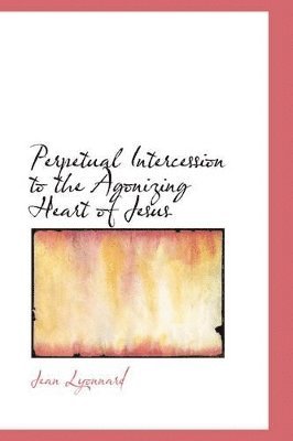 Jean Lyonnard - Perpetual Intercession to the Agonizing Heart of Jesus, Häftad