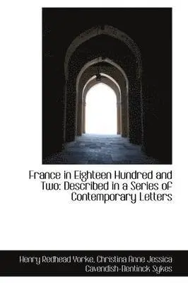 Henry Redhead Yorke - France in Eighteen Hundred and Two: Described in a Series of Contemporary Letters, Häftad. Tillgänglighet: Lägg i varukorg