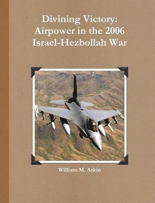 William M. Arkin - Divining Victory: Airpower in the 2006 Israel-Hezbollah War, Häftad