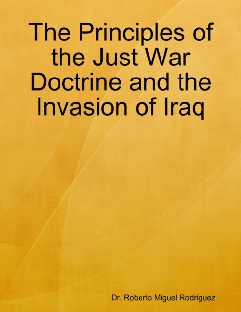 Roberto Miguel Rodriguez - Principles of the Just War Doctrine and the Invasion of Iraq, E-bok
