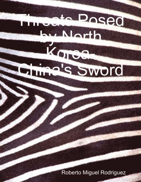 Roberto Miguel Rodriguez - Threats Posed By North Korea - China's Sword, E-bok