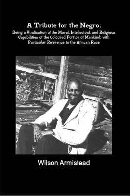 Wilson Armistead - Tribute for the Negro: Being a Vindication of the Moral, Intellectual, and Religious Capabilities of the Coloured Portion of Mankind; with Particular Reference to the African Race, Häftad. Tillgänglighet: Lägg i varukorg