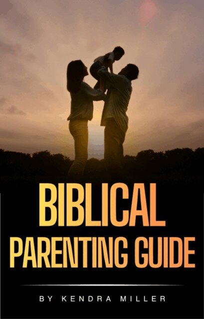 Kendra Miller - Biblical Parenting Guide, E-bok