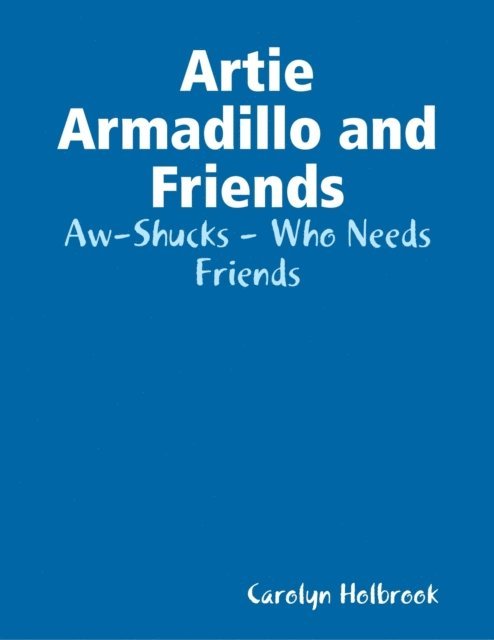Carolyn Holbrook - Artie Armadillo and Friends: Aw-Shucks - Who Needs Friends, E-bok