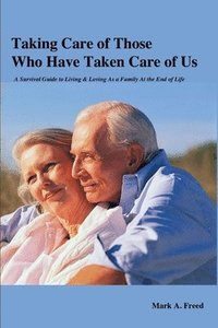Taking Care of Those Who Have Taken Care of Us: A Survival Guide to Living & Loving As a Family At the End of Life