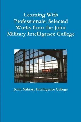 Joint Military Intelligence College - Learning With Professionals: Selected Works from the Joint Military Intelligence College, Häftad. Tillgänglighet: Lägg i varukorg
