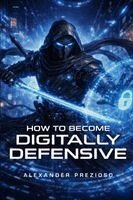 Alexander Prezioso - How to Become Digitally Defensive, Häftad