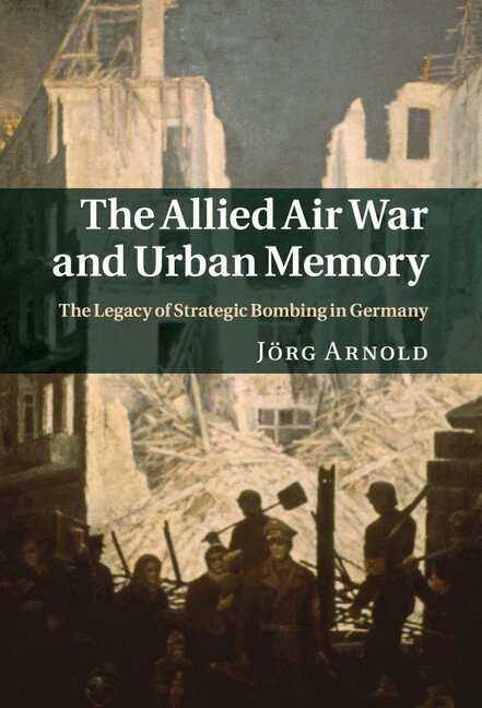 Jörg Arnold - The Allied Air War and Urban Memory, Inbunden