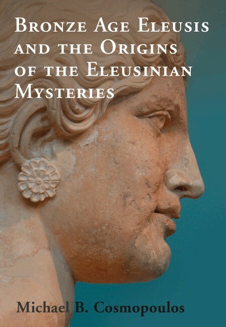 Michael B. Cosmopoulos - Bronze Age Eleusis and the Origins of the Eleusinian Mysteries, Inbunden