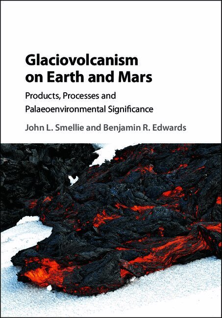 John L. Smellie, Benjamin R. Edwards - Glaciovolcanism on Earth and Mars, Inbunden