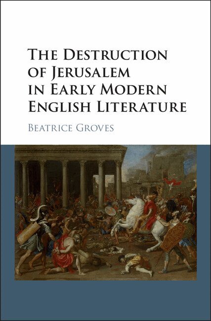Beatrice Groves - The Destruction of Jerusalem in Early Modern English Literature, Inbunden