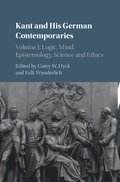 Kant and his German Contemporaries: Volume 1, Logic, Mind, Epistemology, Science and Ethics