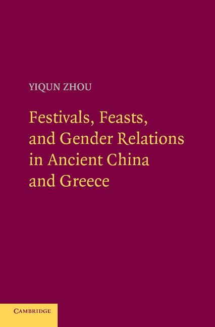 Yiqun Zhou - Festivals, Feasts, and Gender Relations in Ancient China and Greece, Häftad