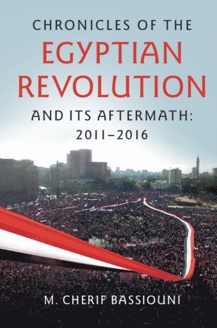 M. Cherif Bassiouni - Chronicles of the Egyptian Revolution and its Aftermath: 2011-2016, E-bok